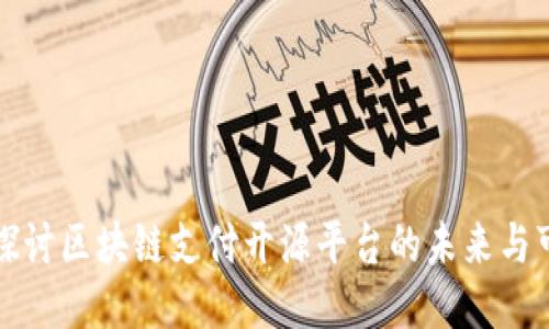 深入探讨区块链支付开源平台的未来与可能性