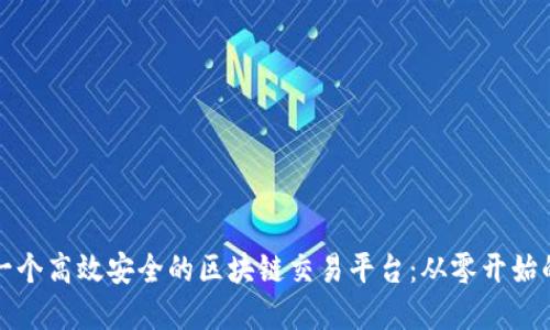 如何搭建一个高效安全的区块链交易平台:从零开始的全面指南