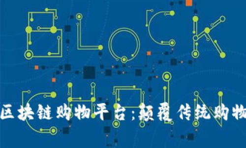 探索服务完善的区块链购物平台:颠覆传统购物体验的未来趋势