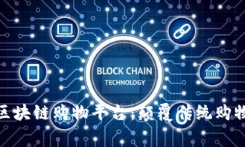 探索服务完善的区块链购物平台:颠覆传统购物体验的未来趋势