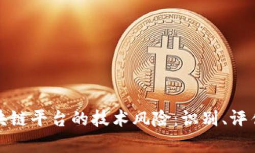 全面解析区块链平台的技术风险:识别、评估与应对策略