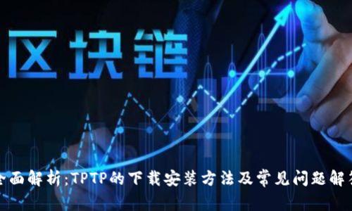 全面解析:TPTP的下载安装方法及常见问题解答