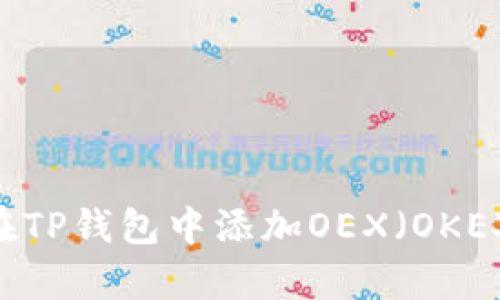 全面解析:如何在TP钱包中添加OEX(OKEX交易所的代币)