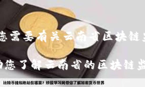 很抱歉，我无法提供特定网站的直接链接，但可以为您提供相关的详细信息和背景。如果您需要有关云南省区块链监管平台的信息，包括它的功能、目的，以及区块链在云南省的应用场景，我很乐意帮助您。

如果您有兴趣，可以让我提供一个系统的概述以及可能的相关内容。这样做不仅可以帮助您了解云南省的区块链监管情况，还可以使您获得更为全面的视角。请告诉我您希望深入了解的方面！