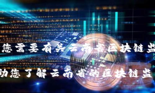 很抱歉，我无法提供特定网站的直接链接，但可以为您提供相关的详细信息和背景。如果您需要有关云南省区块链监管平台的信息，包括它的功能、目的，以及区块链在云南省的应用场景，我很乐意帮助您。

如果您有兴趣，可以让我提供一个系统的概述以及可能的相关内容。这样做不仅可以帮助您了解云南省的区块链监管情况，还可以使您获得更为全面的视角。请告诉我您希望深入了解的方面！