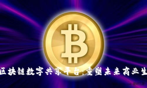 : 区块链数字共享平台:重塑未来商业生态