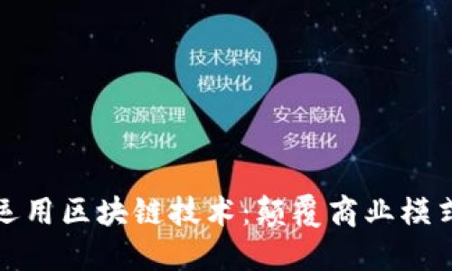 平台如何运用区块链技术:颠覆商业模式的新机遇