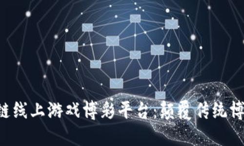 BCT区块链线上游戏博彩平台:颠覆传统博彩新体验