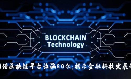 bianwei借区块链平台诈骗80亿:揭示金融科技发展的阴暗面