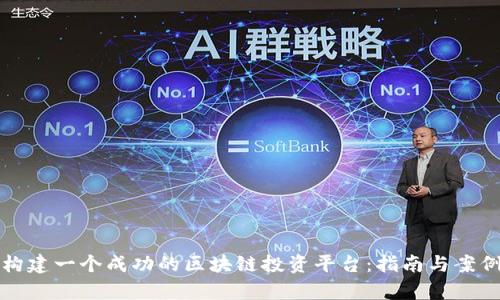 如何构建一个成功的区块链投资平台:指南与案例分析