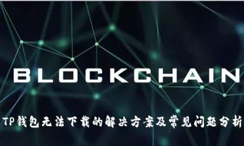 TP钱包无法下载的解决方案及常见问题分析