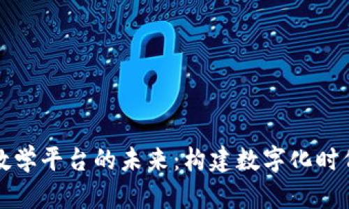 探索高校区块链教学平台的未来:构建数字化时代的新型教育体系