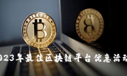 揭秘：2023年最佳区块链平台优惠活动全解析