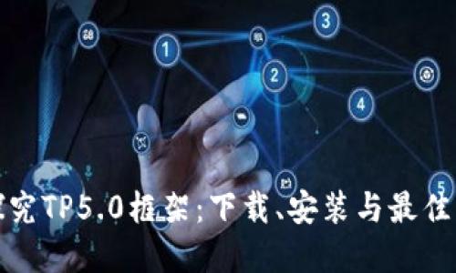 : 深入探究TP5.0框架：下载、安装与最佳实践指南