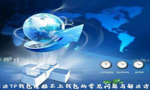 解决TP钱包连接不上钱包的常见问题与解决方案