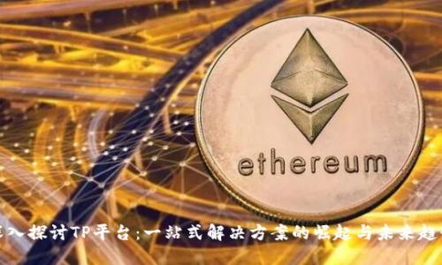 深入探讨TP平台:一站式解决方案的崛起与未来趋势