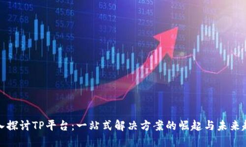 深入探讨TP平台:一站式解决方案的崛起与未来趋势