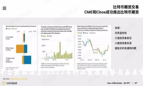 区块链平台最新消息:2023年行业发展趋势与未来前景分析