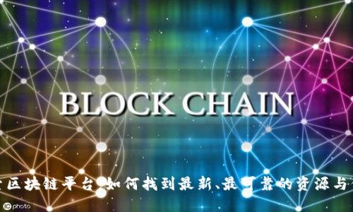 探索区块链平台：如何找到最新、最可靠的资源与信息