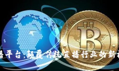 区块链直播平台:颠覆传统直播行业的新机遇与挑战