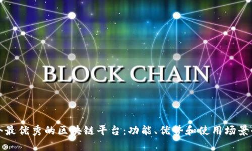 探索当今最优秀的区块链平台:功能、优势和使用场景全面分析