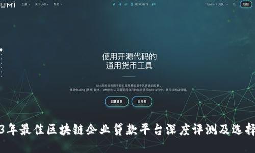 2023年最佳区块链企业贷款平台深度评测及选择指南