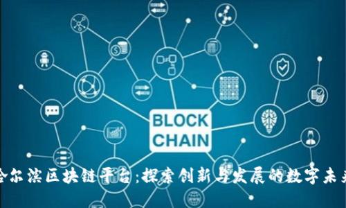 哈尔滨区块链平台:探索创新与发展的数字未来