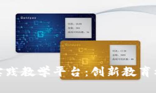 全面解析区块链数智实践教学平台：创新教育模式助力未来人才培养