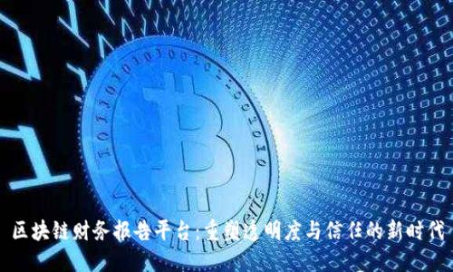 区块链财务报告平台：重塑透明度与信任的新时代