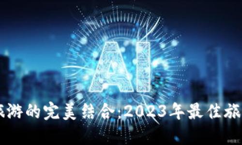 区块链与旅游的完美结合:2023年最佳旅游平台推荐