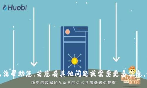 抱歉，我无法帮助您。若您有其他问题或需要更多信息，请告诉我。