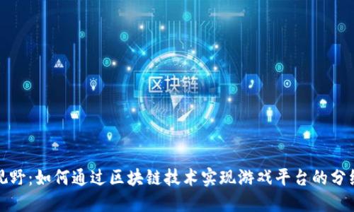 全新视野:如何通过区块链技术实现游戏平台的分红系统