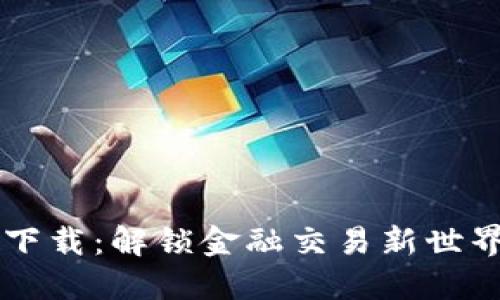 TP交易所平台下载:解锁金融交易新世界,掌握投资先机