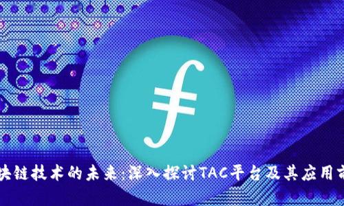 区块链技术的未来:深入探讨TAC平台及其应用前景