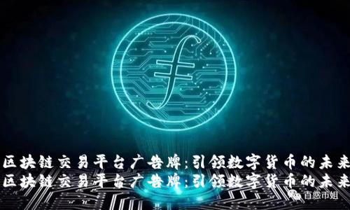 区块链交易平台广告牌:引领数字货币的未来
区块链交易平台广告牌:引领数字货币的未来