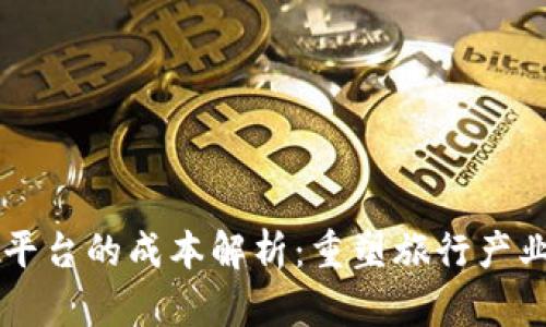 区块链旅游平台的成本解析：重塑旅行产业的经济模型