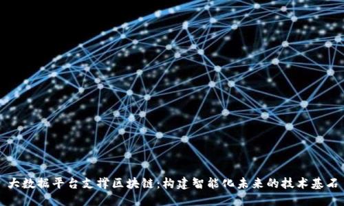 大数据平台支撑区块链:构建智能化未来的技术基石