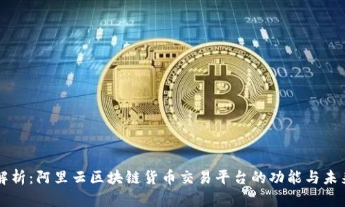 全面解析:阿里云区块链货币交易平台的功能与未来展望