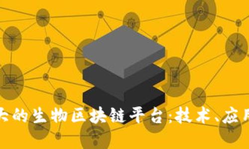 探索中国最大的生物区块链平台:技术、应用与未来发展