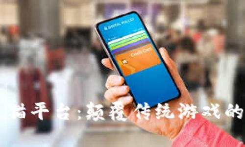 区块链灵猫平台:颠覆传统游戏的新兴力量