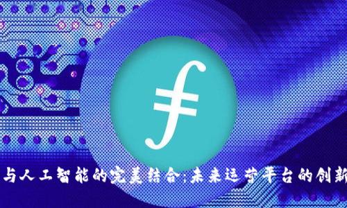 区块链与人工智能的完美结合:未来运营平台的创新与挑战