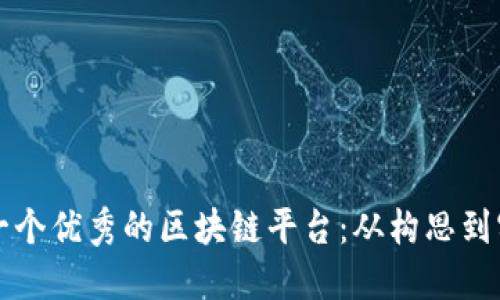 如何高效设计一个优秀的区块链平台:从构思到实施的全面指南