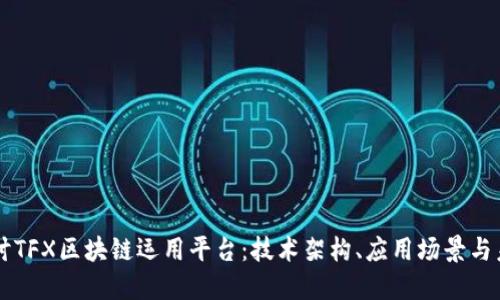 深入探讨TFX区块链运用平台:技术架构、应用场景与未来展望