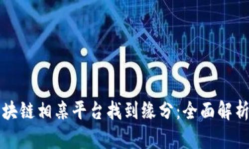 如何通过区块链相亲平台找到缘分：全面解析与实用指南