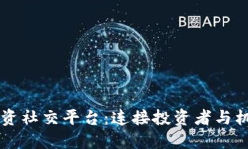 区块链投资社交平台:连接投资者与机会的未来