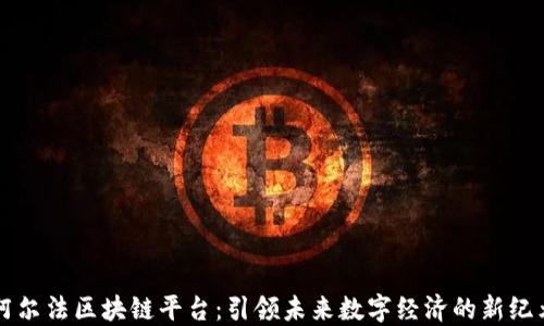 
阿尔法区块链平台：引领未来数字经济的新纪元