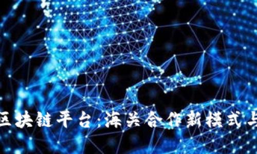跨境金融区块链平台:海关合作新模式与未来趋势