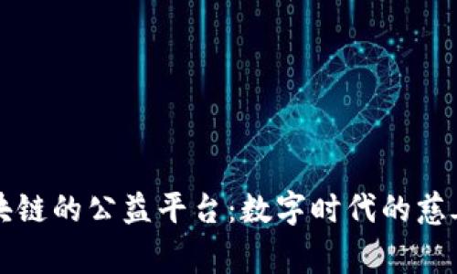 基于区块链的公益平台:数字时代的慈善新模式