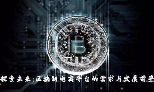 探索未来:区块链电商平台的需求与发展前景