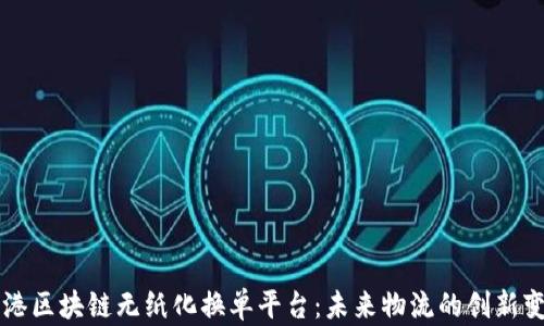 
上港区块链无纸化换单平台：未来物流的创新变革